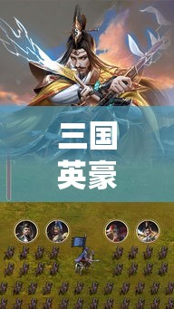 三国英豪战骨临风，一统江山的智谋与勇气——探索超级三国中的策略与领导力秘诀！